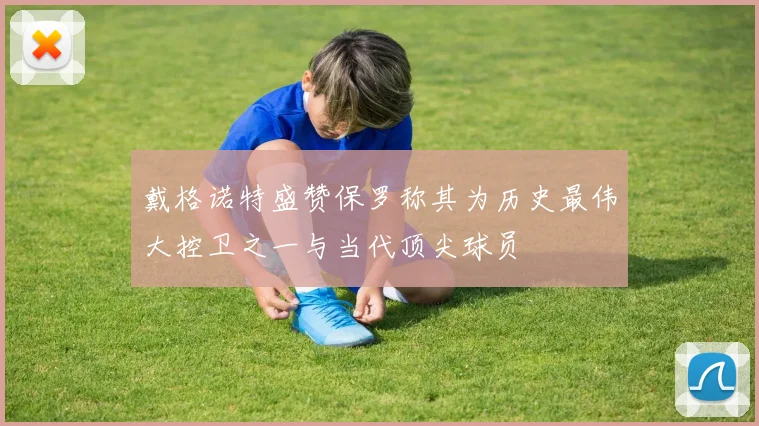 戴格诺特盛赞保罗称其为历史最伟大控卫之一与当代顶尖球员