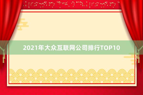 2021年大众互联网公司排行TOP10
