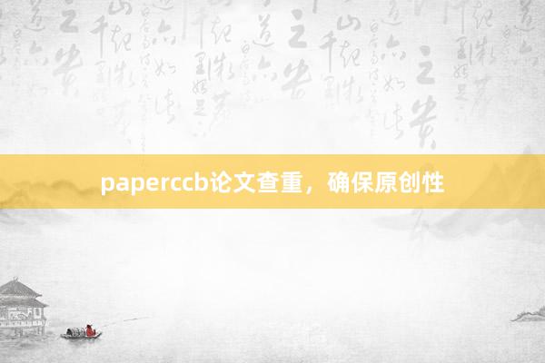 paperccb论文查重，确保原创性