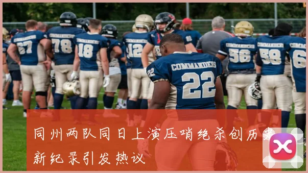 同州两队同日上演压哨绝杀创历史新纪录引发热议