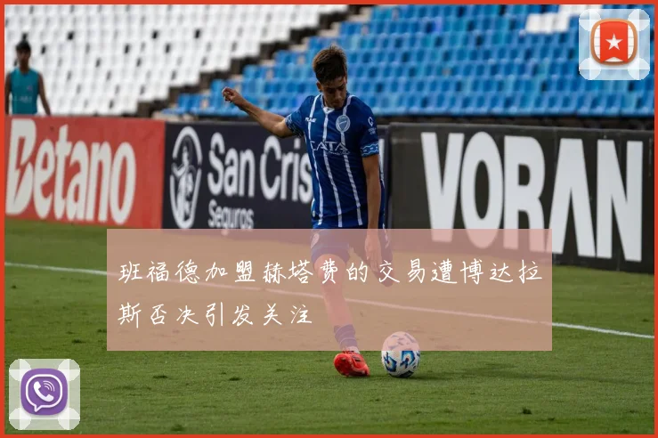 班福德加盟赫塔费的交易遭博达拉斯否决引发关注